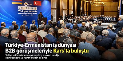 Kars'ta Tarihi Toplantı, Türkiye-Ermenistan iş dünyası B2B görüşmeleriyle Kars'ta buluştu