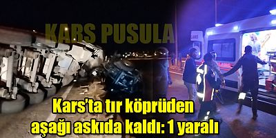 Kars’ta tır köprüden aşağı askıda kaldı: 1 yaralı