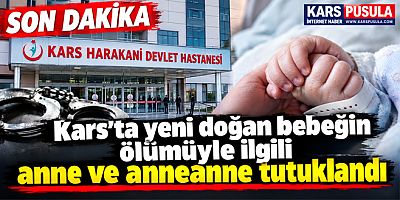Kars’ta yeni doğan bebeğin ölümüyle ilgili anne ve anneanne tutuklandı