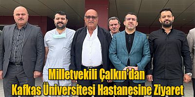  Milletvekili Adem Çalkın’dan Kafkas Üniversitesi Hastanesine Ziyaret