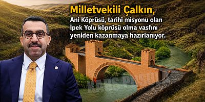 Milletvekili Çalkın, Ani Köprüsü, tarihî misyonu olan İpek Yolu köprüsü olma vasfını yeniden kazanmaya hazırlanıyor