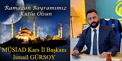 MÜSİAD Kars İl Başkanı İsmail Gürsoy’dan Ramazan Bayramı Mesajı 