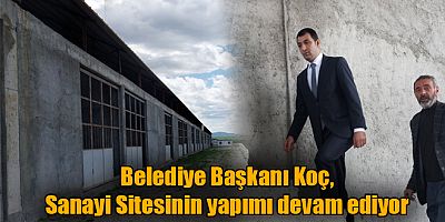 Selim Belediye Başkanı Koç, Sanayi Sitesinin Yapım Çalışmaları Devam Ediyor