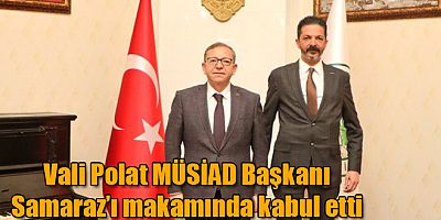  Vali Polat MÜSİAD Kars İl Başkanı Samaraz’ı makamında kabul etti
