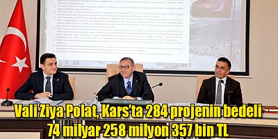 Vali Ziya Polat, Kars'ta 284 Projenin Bedeli 74 Milyar 258 Milyon 357 Bin 554 TL