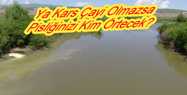 Ya Kars Çayı Olmasa Pisliğinizi Kim Örtecek.