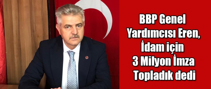 BBP Genel Başkan Yardımcısı Eren, İdam için 3 milyon imza topladık