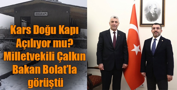 Kars Doğu Kapı Açılıyor mu? Milletvekili Çalkın Bakan Bolat’la görüştü