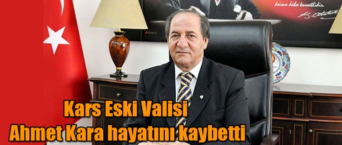 Kars Eski Valisi Ahmet Kara Hayatını Kaybetti