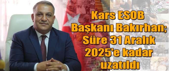 Kars ESOB Başkanı Bakırhan; Süre 31 Aralık 2025'e kadar uzatıldı