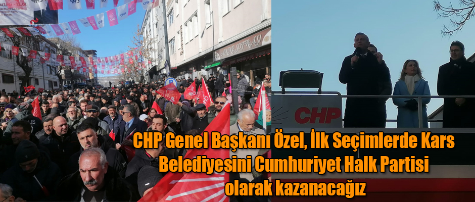 CHP Genel Başkanı Özel, İlk seçimlerde Kars Belediyesini Cumhuriyet Halk Partisi olarak kazanacağız