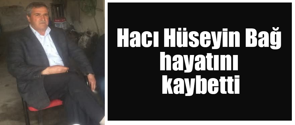 Hacı Hüseyin Bağ hayatını kaybetti