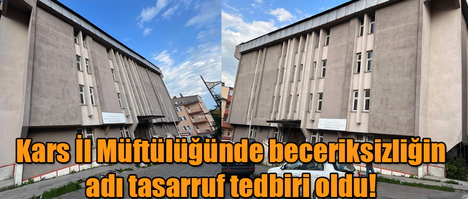 Kars İl Müftülüğünde beceriksizliğin adı tasarruf tedbiri oldu! 