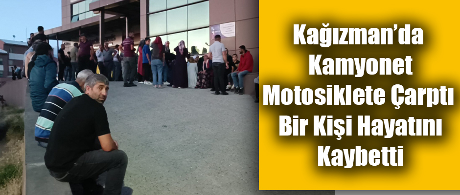 Kars'ın Kağızman ilçesinde kamyonet motosiklete çarptı bir kişi hayatın kaybetti