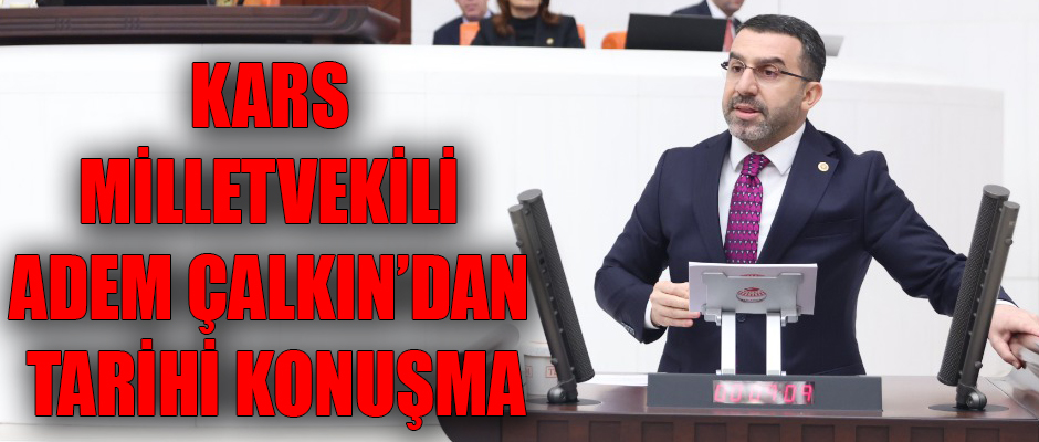 KARS MİLLETVEKİLİ ADEM ÇALKIN’DAN TARİHİ KONUŞMA