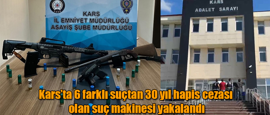 Kars'ta 6 farklı suçtan 30 yıl hapis cezası olan suç makinesi yakalandı