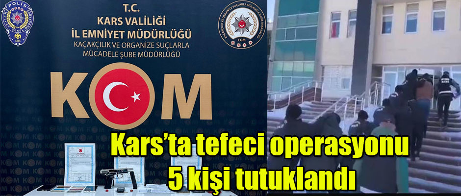 Kars’ta tefeci operasyonu 5 kişi tutuklandı