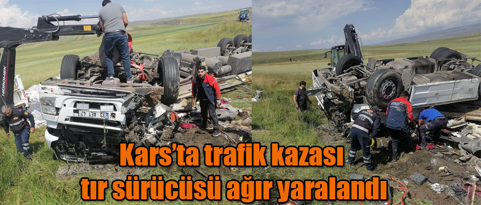 Kars'ta trafik kazası tır sürücüsü ağır yaralandı