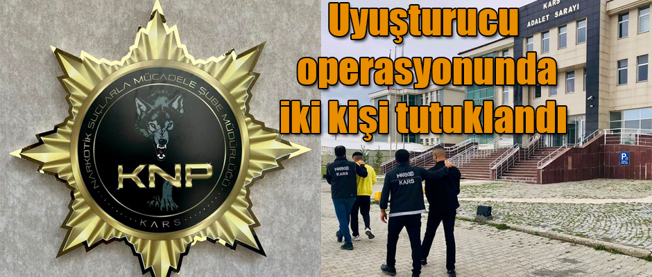 Kars'ta uyuşturucu operasyonunda iki kişi tutuklandı