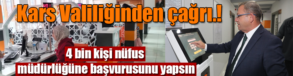 Kars Valiliğinden çağrı 4 bin kişi nüfus müdürlüğüne başvurusunu yapsın.!