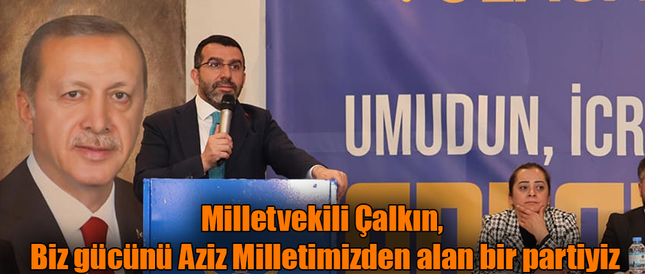 Milletvekili Çalkın, “Biz gücünü Aziz Milletimizden alan bir partiyiz” 