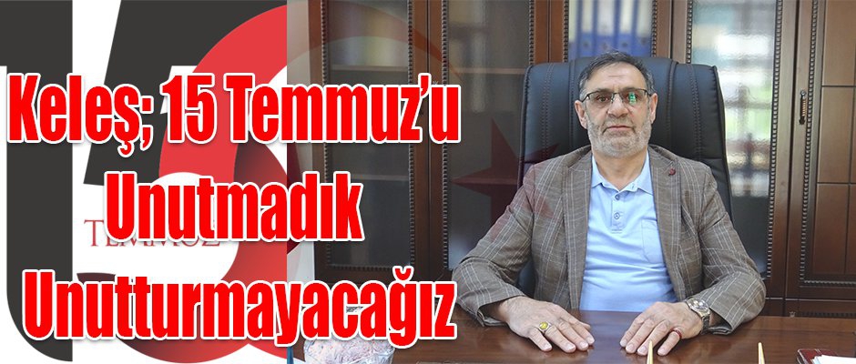 Şube Başkanı Ebubekir Keleş, 15 Temmuz’u Unutmadık Unutturmayacağız