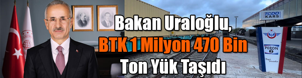 Ulaştırma ve Altyapı Bakanı Abdulkadir Uraloğlu, BTK 1 Milyon 470 Bin Ton Yük Taşıdı